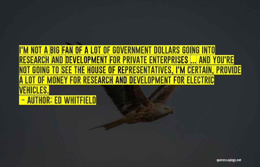 Ed Whitfield Quotes: I'm Not A Big Fan Of A Lot Of Government Dollars Going Into Research And Development For Private Enterprises ...