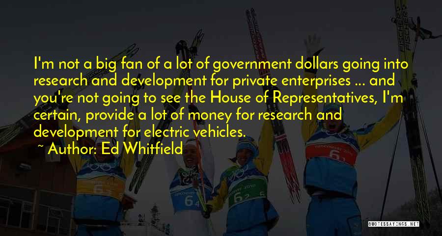 Ed Whitfield Quotes: I'm Not A Big Fan Of A Lot Of Government Dollars Going Into Research And Development For Private Enterprises ...