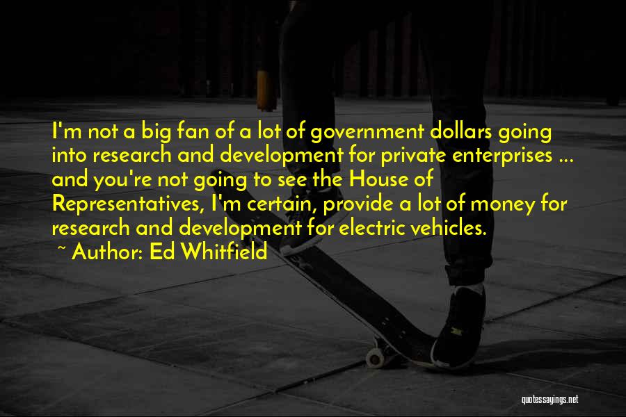 Ed Whitfield Quotes: I'm Not A Big Fan Of A Lot Of Government Dollars Going Into Research And Development For Private Enterprises ...