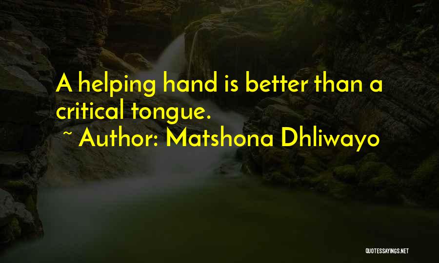 Matshona Dhliwayo Quotes: A Helping Hand Is Better Than A Critical Tongue.