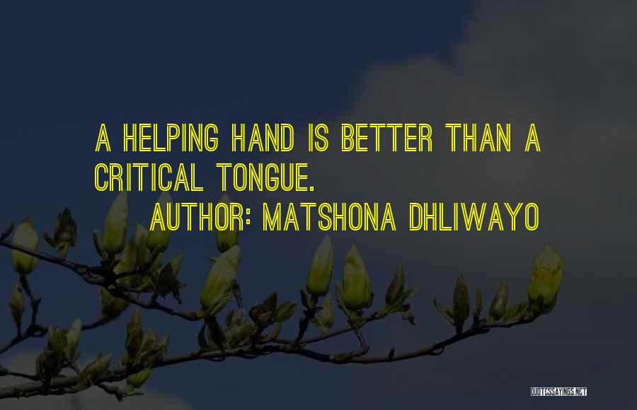 Matshona Dhliwayo Quotes: A Helping Hand Is Better Than A Critical Tongue.