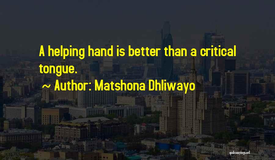 Matshona Dhliwayo Quotes: A Helping Hand Is Better Than A Critical Tongue.