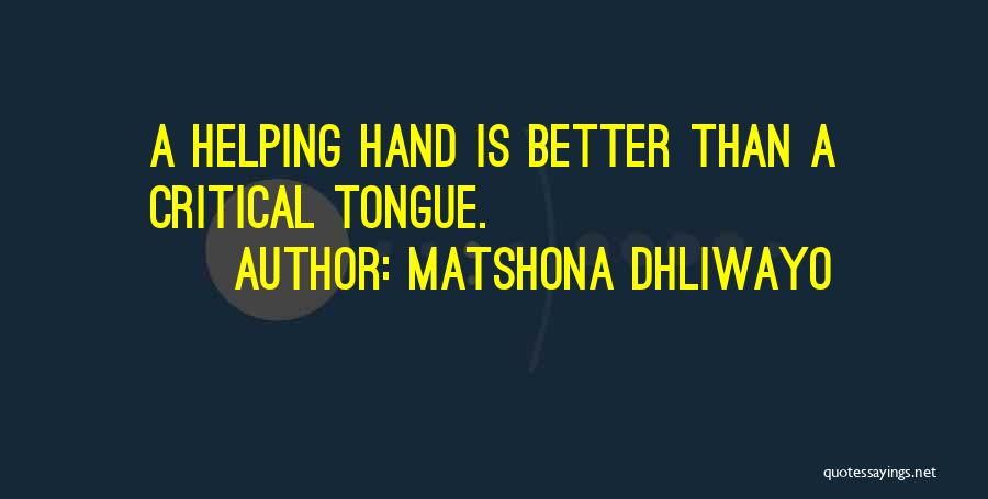 Matshona Dhliwayo Quotes: A Helping Hand Is Better Than A Critical Tongue.