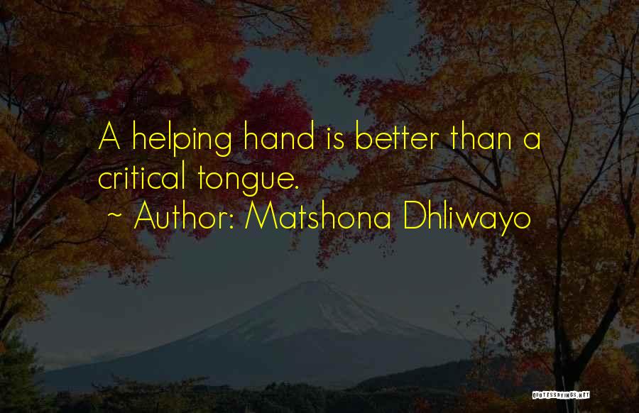 Matshona Dhliwayo Quotes: A Helping Hand Is Better Than A Critical Tongue.