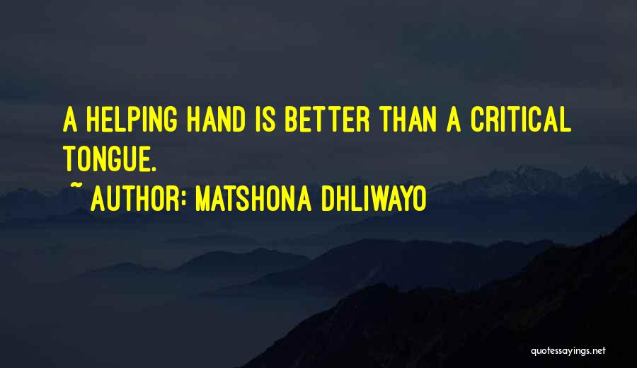 Matshona Dhliwayo Quotes: A Helping Hand Is Better Than A Critical Tongue.