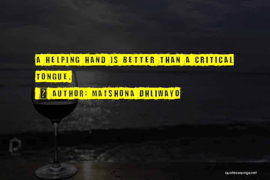 Matshona Dhliwayo Quotes: A Helping Hand Is Better Than A Critical Tongue.