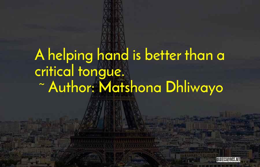 Matshona Dhliwayo Quotes: A Helping Hand Is Better Than A Critical Tongue.