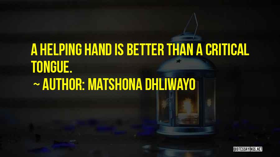 Matshona Dhliwayo Quotes: A Helping Hand Is Better Than A Critical Tongue.