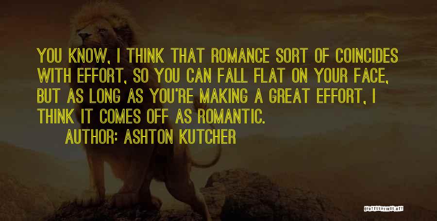 Ashton Kutcher Quotes: You Know, I Think That Romance Sort Of Coincides With Effort, So You Can Fall Flat On Your Face, But