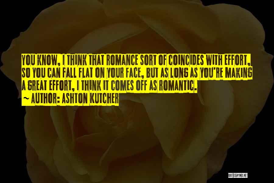 Ashton Kutcher Quotes: You Know, I Think That Romance Sort Of Coincides With Effort, So You Can Fall Flat On Your Face, But