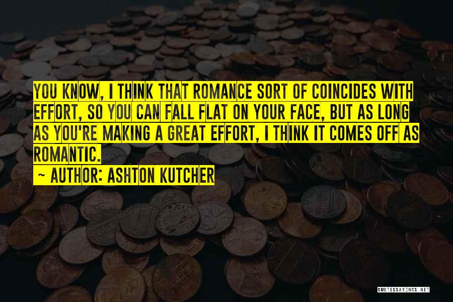 Ashton Kutcher Quotes: You Know, I Think That Romance Sort Of Coincides With Effort, So You Can Fall Flat On Your Face, But