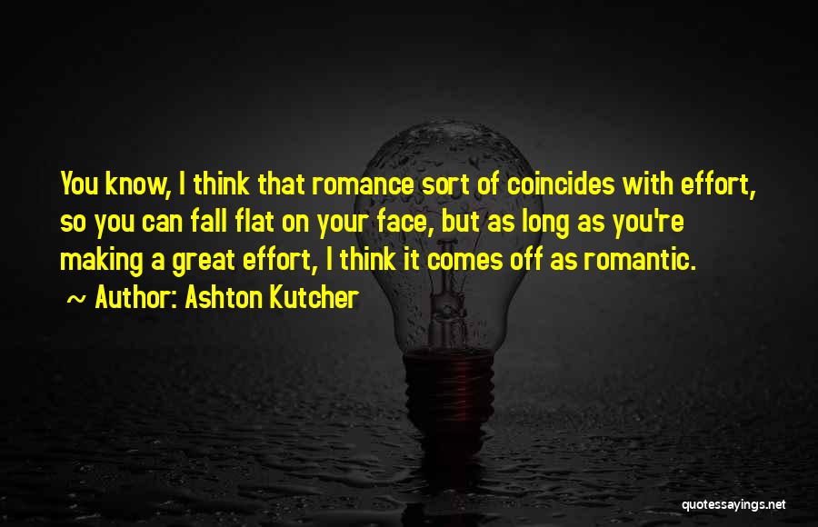 Ashton Kutcher Quotes: You Know, I Think That Romance Sort Of Coincides With Effort, So You Can Fall Flat On Your Face, But