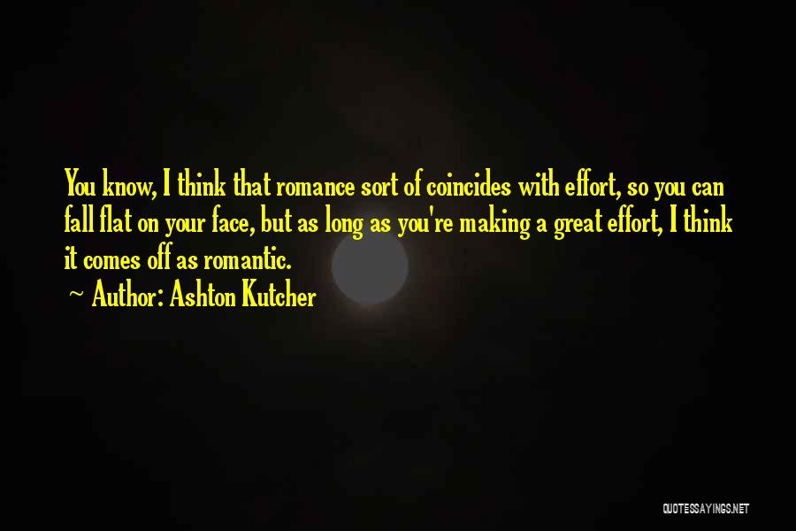 Ashton Kutcher Quotes: You Know, I Think That Romance Sort Of Coincides With Effort, So You Can Fall Flat On Your Face, But