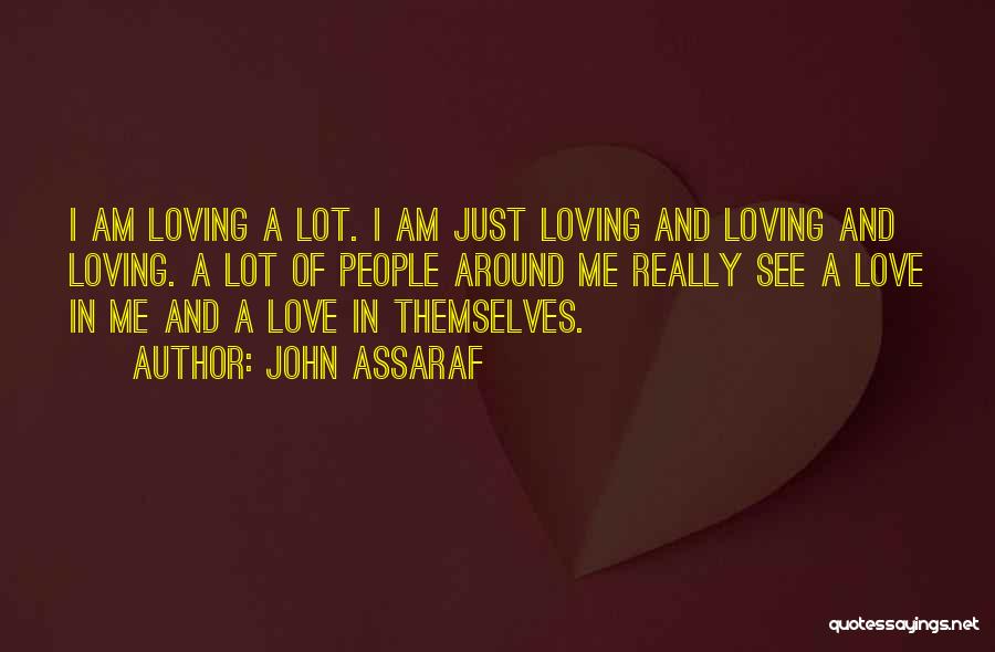 John Assaraf Quotes: I Am Loving A Lot. I Am Just Loving And Loving And Loving. A Lot Of People Around Me Really
