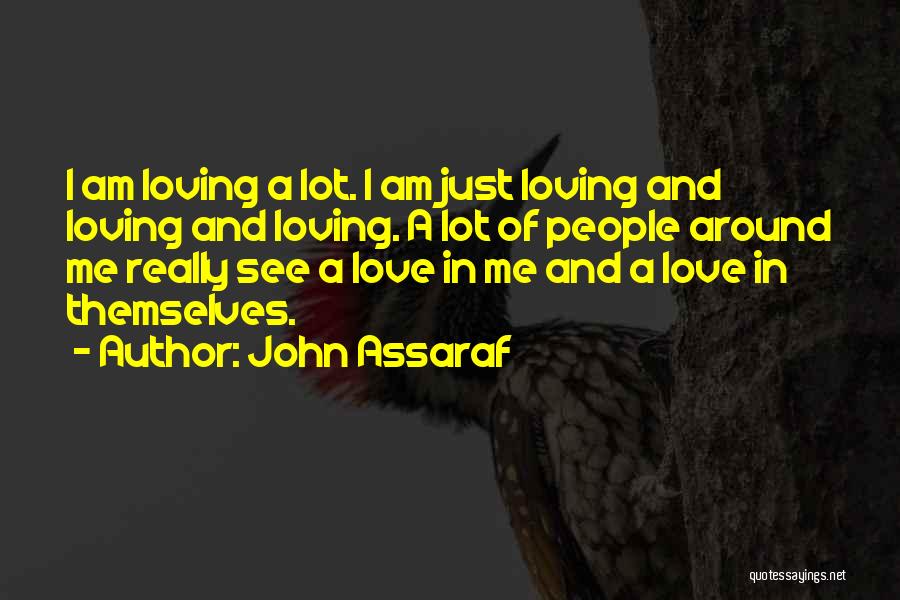 John Assaraf Quotes: I Am Loving A Lot. I Am Just Loving And Loving And Loving. A Lot Of People Around Me Really