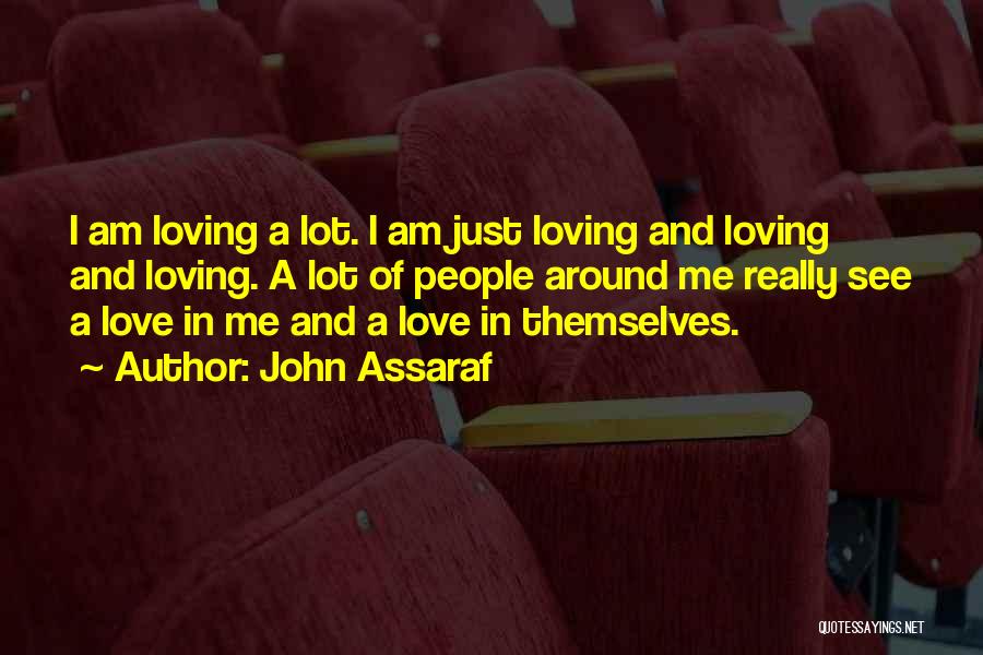 John Assaraf Quotes: I Am Loving A Lot. I Am Just Loving And Loving And Loving. A Lot Of People Around Me Really