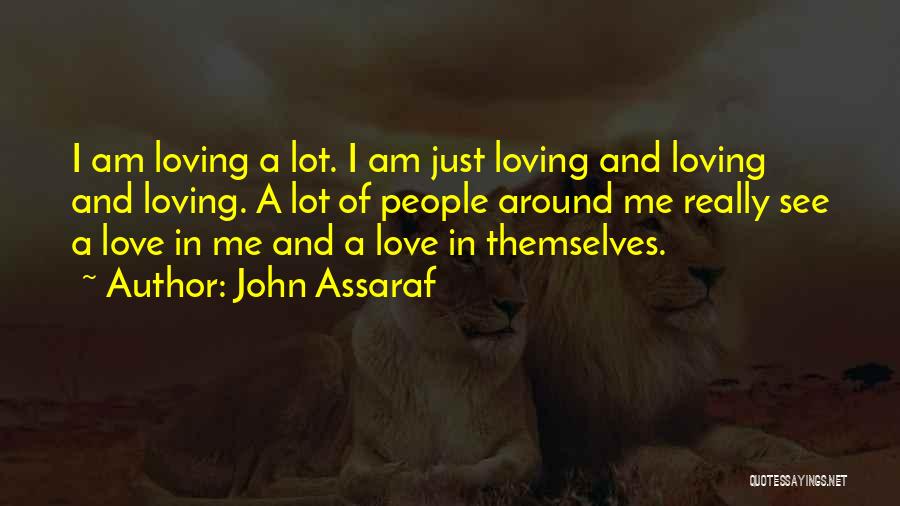 John Assaraf Quotes: I Am Loving A Lot. I Am Just Loving And Loving And Loving. A Lot Of People Around Me Really