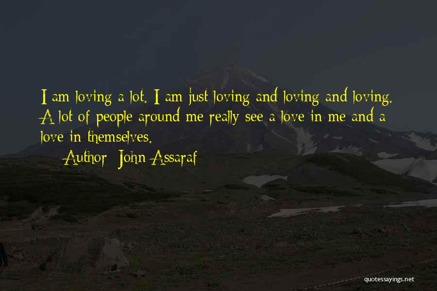 John Assaraf Quotes: I Am Loving A Lot. I Am Just Loving And Loving And Loving. A Lot Of People Around Me Really