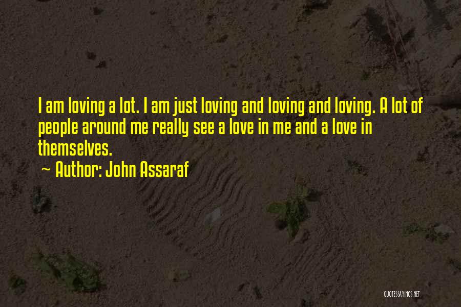 John Assaraf Quotes: I Am Loving A Lot. I Am Just Loving And Loving And Loving. A Lot Of People Around Me Really