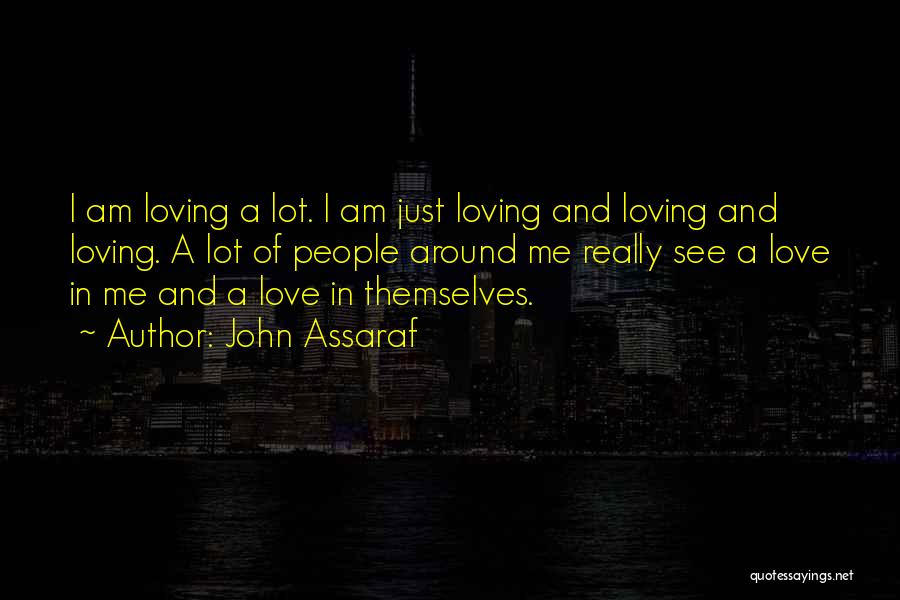 John Assaraf Quotes: I Am Loving A Lot. I Am Just Loving And Loving And Loving. A Lot Of People Around Me Really