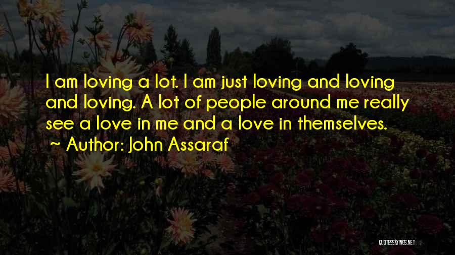 John Assaraf Quotes: I Am Loving A Lot. I Am Just Loving And Loving And Loving. A Lot Of People Around Me Really