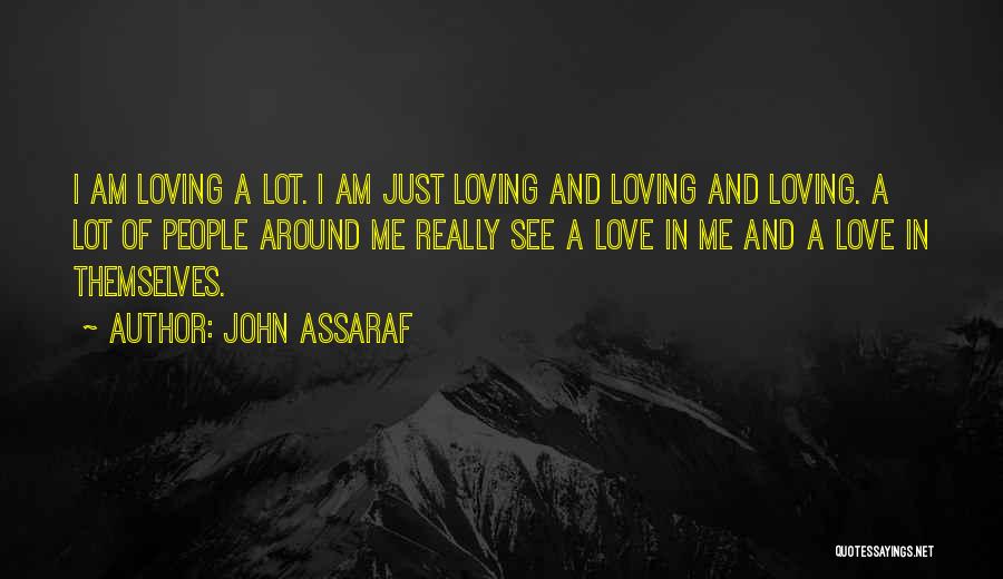 John Assaraf Quotes: I Am Loving A Lot. I Am Just Loving And Loving And Loving. A Lot Of People Around Me Really