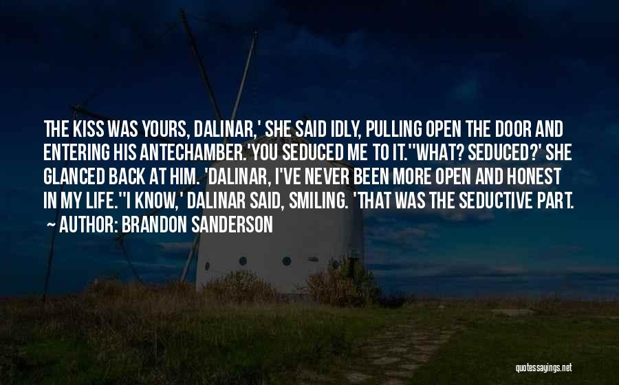 Brandon Sanderson Quotes: The Kiss Was Yours, Dalinar,' She Said Idly, Pulling Open The Door And Entering His Antechamber.'you Seduced Me To It.''what?