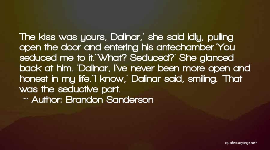 Brandon Sanderson Quotes: The Kiss Was Yours, Dalinar,' She Said Idly, Pulling Open The Door And Entering His Antechamber.'you Seduced Me To It.''what?