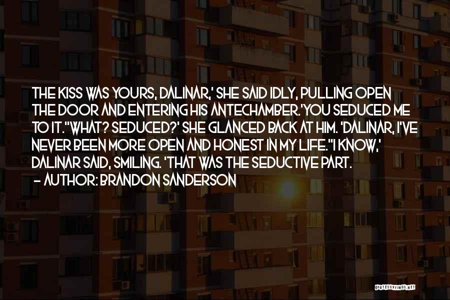 Brandon Sanderson Quotes: The Kiss Was Yours, Dalinar,' She Said Idly, Pulling Open The Door And Entering His Antechamber.'you Seduced Me To It.''what?