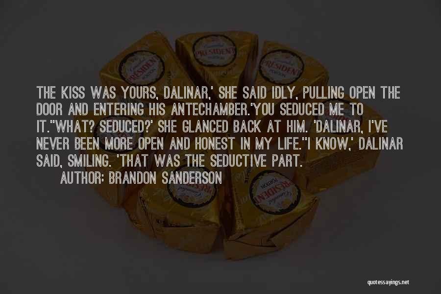 Brandon Sanderson Quotes: The Kiss Was Yours, Dalinar,' She Said Idly, Pulling Open The Door And Entering His Antechamber.'you Seduced Me To It.''what?