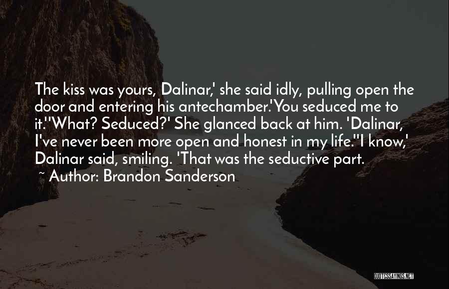 Brandon Sanderson Quotes: The Kiss Was Yours, Dalinar,' She Said Idly, Pulling Open The Door And Entering His Antechamber.'you Seduced Me To It.''what?