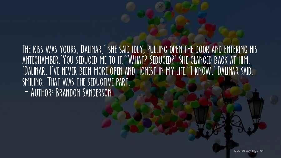 Brandon Sanderson Quotes: The Kiss Was Yours, Dalinar,' She Said Idly, Pulling Open The Door And Entering His Antechamber.'you Seduced Me To It.''what?