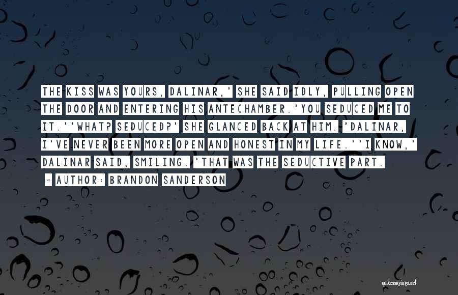 Brandon Sanderson Quotes: The Kiss Was Yours, Dalinar,' She Said Idly, Pulling Open The Door And Entering His Antechamber.'you Seduced Me To It.''what?