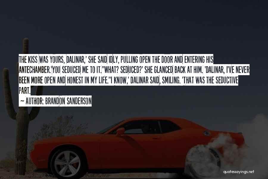 Brandon Sanderson Quotes: The Kiss Was Yours, Dalinar,' She Said Idly, Pulling Open The Door And Entering His Antechamber.'you Seduced Me To It.''what?