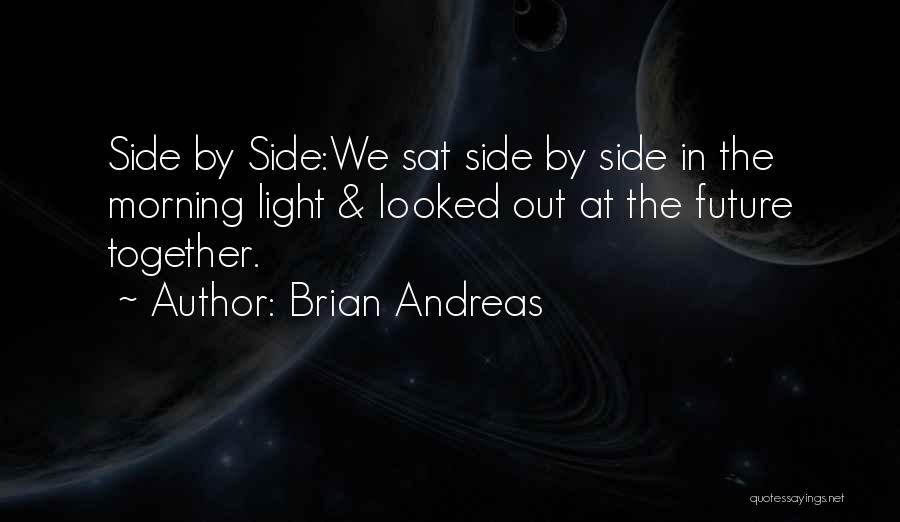 Brian Andreas Quotes: Side By Side:we Sat Side By Side In The Morning Light & Looked Out At The Future Together.
