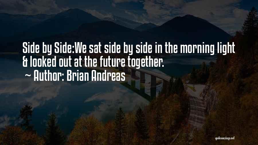 Brian Andreas Quotes: Side By Side:we Sat Side By Side In The Morning Light & Looked Out At The Future Together.