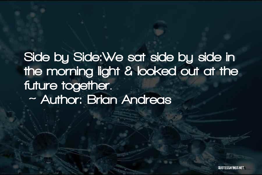 Brian Andreas Quotes: Side By Side:we Sat Side By Side In The Morning Light & Looked Out At The Future Together.
