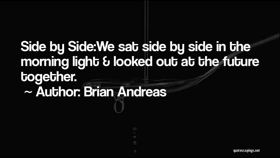 Brian Andreas Quotes: Side By Side:we Sat Side By Side In The Morning Light & Looked Out At The Future Together.