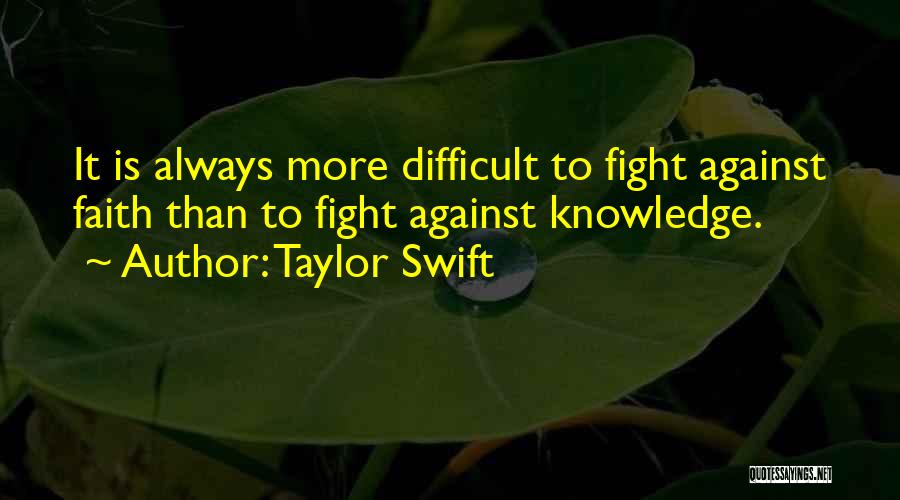 Taylor Swift Quotes: It Is Always More Difficult To Fight Against Faith Than To Fight Against Knowledge.