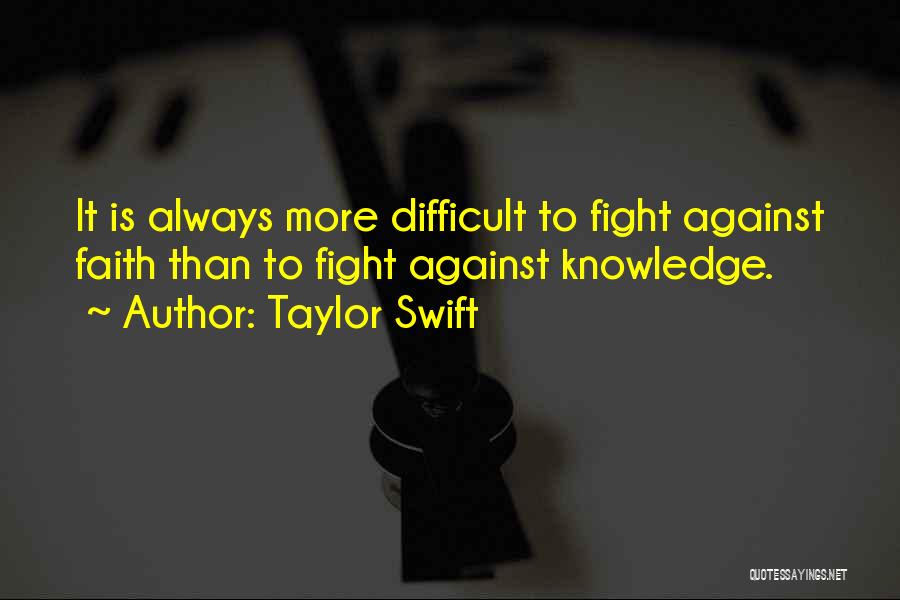 Taylor Swift Quotes: It Is Always More Difficult To Fight Against Faith Than To Fight Against Knowledge.