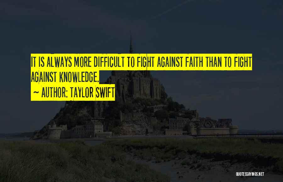 Taylor Swift Quotes: It Is Always More Difficult To Fight Against Faith Than To Fight Against Knowledge.
