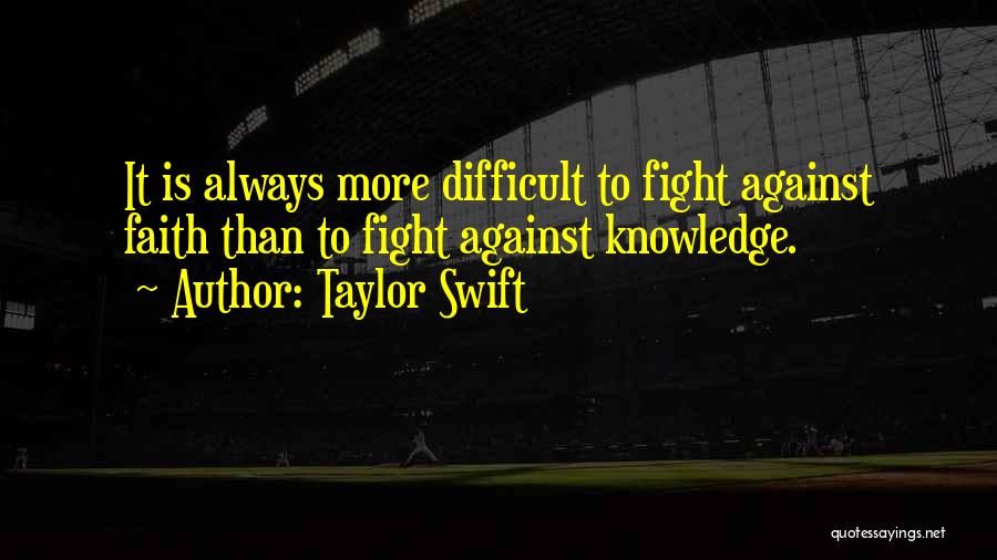 Taylor Swift Quotes: It Is Always More Difficult To Fight Against Faith Than To Fight Against Knowledge.