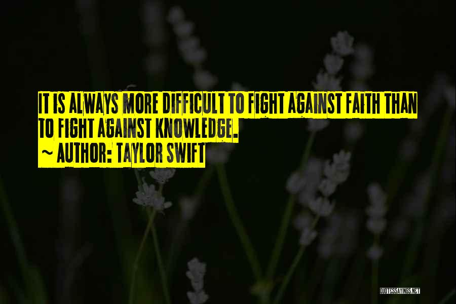 Taylor Swift Quotes: It Is Always More Difficult To Fight Against Faith Than To Fight Against Knowledge.