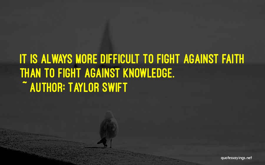 Taylor Swift Quotes: It Is Always More Difficult To Fight Against Faith Than To Fight Against Knowledge.