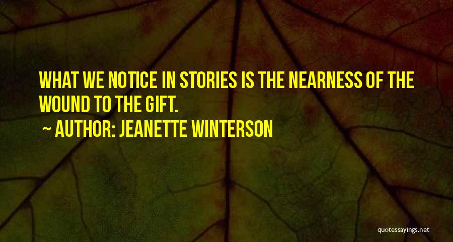 Jeanette Winterson Quotes: What We Notice In Stories Is The Nearness Of The Wound To The Gift.