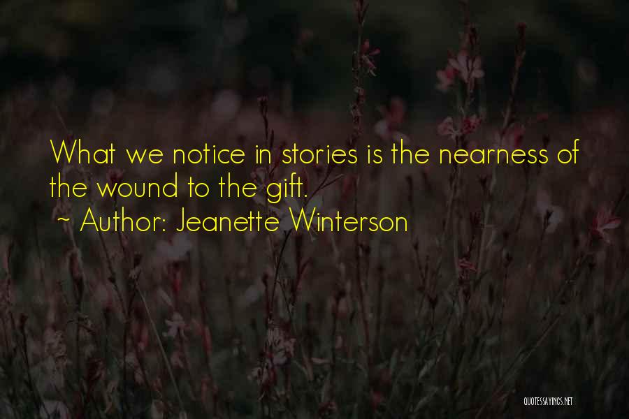 Jeanette Winterson Quotes: What We Notice In Stories Is The Nearness Of The Wound To The Gift.
