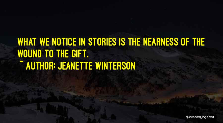 Jeanette Winterson Quotes: What We Notice In Stories Is The Nearness Of The Wound To The Gift.