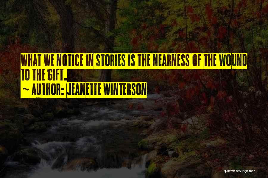 Jeanette Winterson Quotes: What We Notice In Stories Is The Nearness Of The Wound To The Gift.