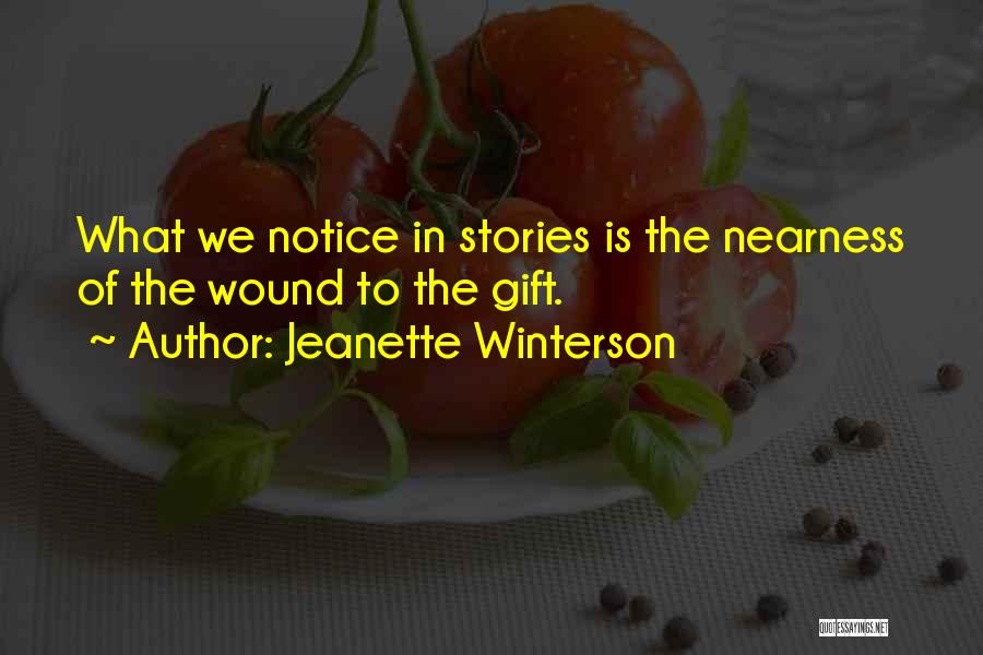 Jeanette Winterson Quotes: What We Notice In Stories Is The Nearness Of The Wound To The Gift.
