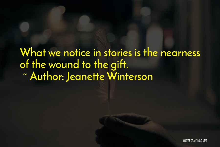 Jeanette Winterson Quotes: What We Notice In Stories Is The Nearness Of The Wound To The Gift.